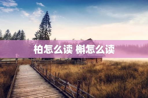 柏怎么读 槲怎么读 柏怎么读 槲怎么读