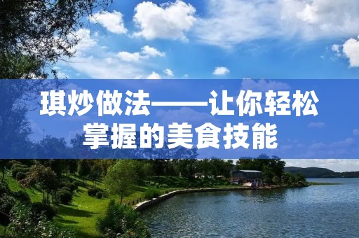琪炒做法——让你轻松掌握的美食技能 琪炒做法——让你轻松掌握的美食技能