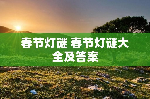 春节灯谜 春节灯谜大全及答案 春节灯谜 春节灯谜大全及答案