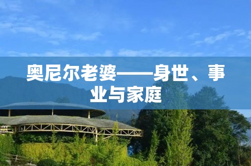 奥尼尔老婆——身世、事业与家庭