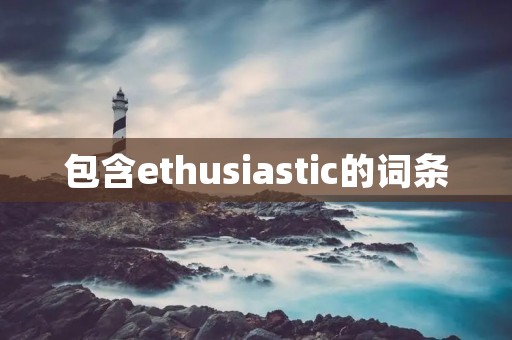 包含ethusiastic的词条 包含ethusiastic的词条