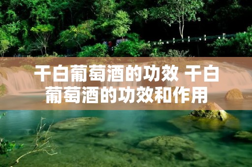 干白葡萄酒的功效 干白葡萄酒的功效和作用 干白葡萄酒的功效 干白葡萄酒的功效和作用