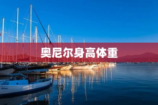 奥尼尔身高体重:NBA历史上的巨人 奥尼尔身高体重:NBA历史上的巨人
