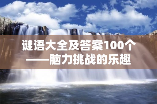 谜语大全及答案100个——脑力挑战的乐趣