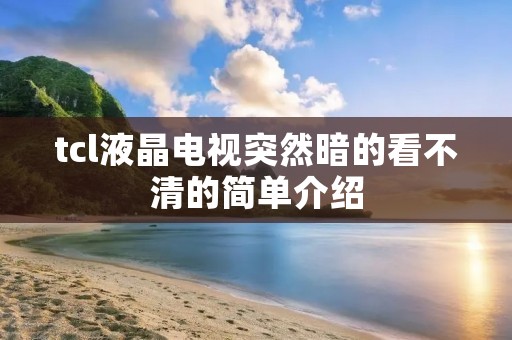 tcl液晶电视突然暗的看不清的简单介绍 tcl液晶电视突然暗的看不清的简单介绍