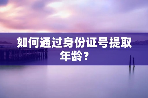 如何通过身份证号提取年龄?