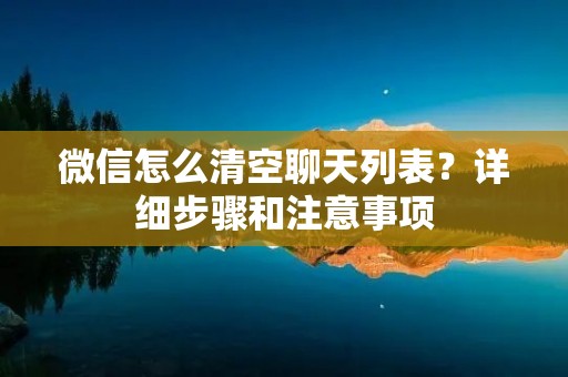 微信怎么清空聊天列表?详细步骤和注意事项
