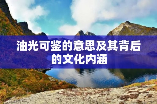 油光可鉴的意思及其背后的文化内涵