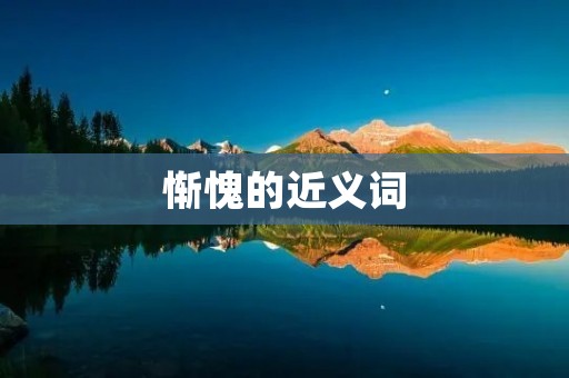 惭愧的近义词:愧疚、内疚、羞耻、愧悔、懊悔、不安、惋惜、悔过、自责、忏悔