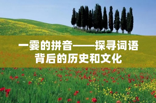 一霎的拼音——探寻词语背后的历史和文化