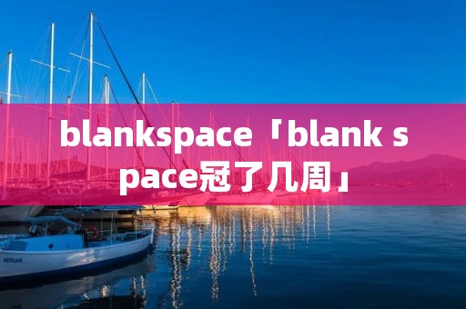 blankspace「blank space冠了几周」