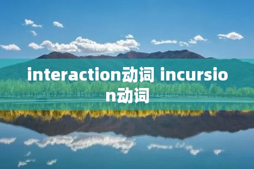 interaction动词 incursion动词