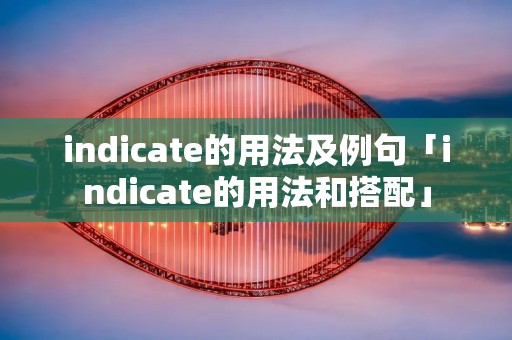 indicate的用法及例句「indicate的用法和搭配」