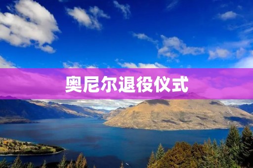 奥尼尔退役仪式：传奇巨星告别NBA