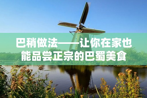 巴稍做法——让你在家也能品尝正宗的巴蜀美食