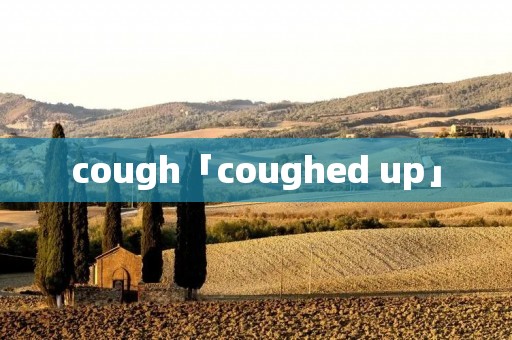 cough「coughed up」