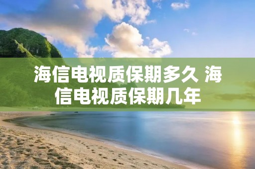 海信电视质保期多久 海信电视质保期几年