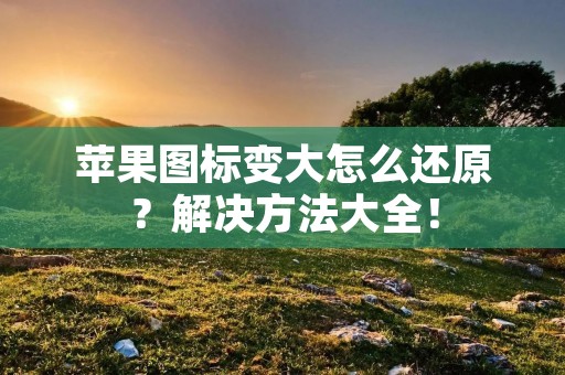 苹果图标变大怎么还原?解决方法大全!