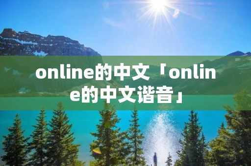 online的中文「online的中文谐音」 online的中文「online的中文谐音」