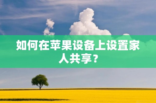 如何在苹果设备上设置家人共享?