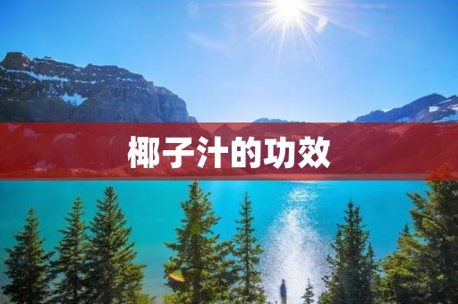 椰子汁的功效:探究椰子汁对人体健康的益处 椰子汁的功效:探究椰子汁对人体健康的益处