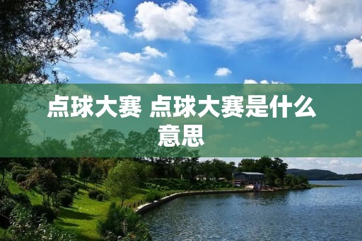 点球大赛 点球大赛是什么意思