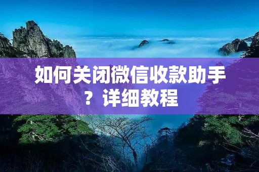 如何关闭微信收款助手?详细教程