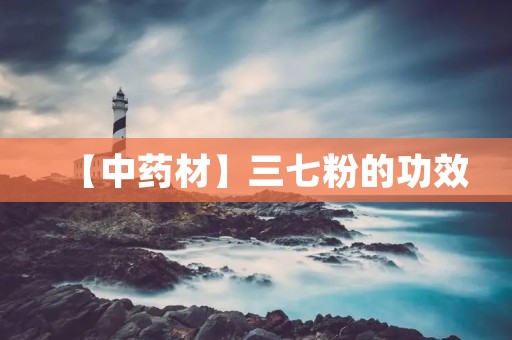 【中药材】三七粉的功效 【中药材】三七粉的功效