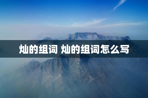 灿的组词 灿的组词怎么写