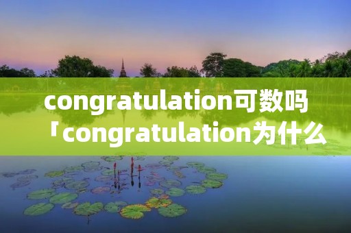 congratulation可数吗「congratulation为什么用复数」