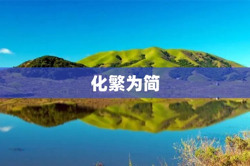 化繁为简:如何用简单的方式解决复杂的问题 化繁为简:如何用简单的方式解决复杂的问题