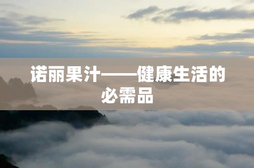 诺丽果汁——健康生活的必需品 诺丽果汁——健康生活的必需品