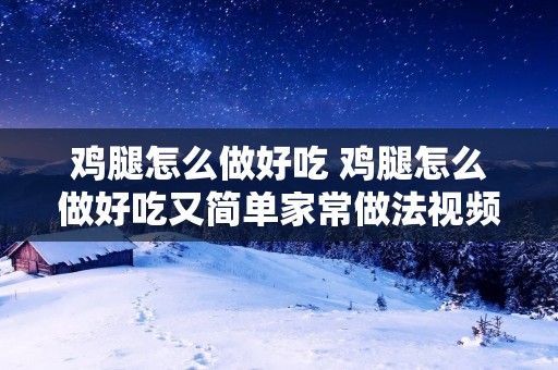 鸡腿怎么做好吃 鸡腿怎么做好吃又简单家常做法视频