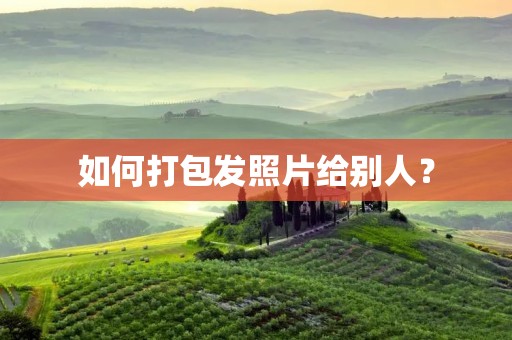 如何打包发照片给别人?