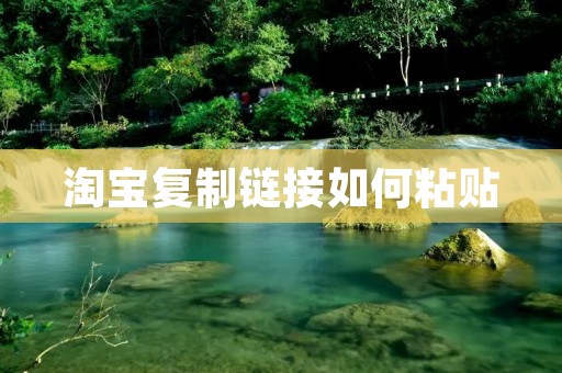 淘宝复制链接如何粘贴:详细步骤