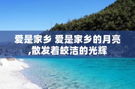 爱是家乡 爱是家乡的月亮,散发着皎洁的光辉 爱是家乡 爱是家乡的月亮,散发着皎洁的光辉