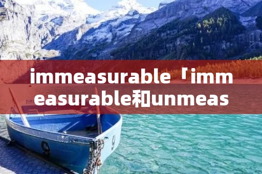 immeasurable「immeasurable和unmeasurable」