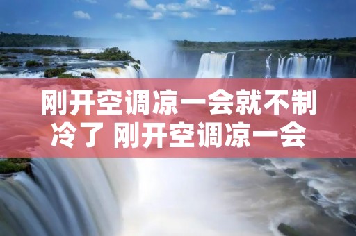 刚开空调凉一会就不制冷了 刚开空调凉一会就不制冷了怎么回事
