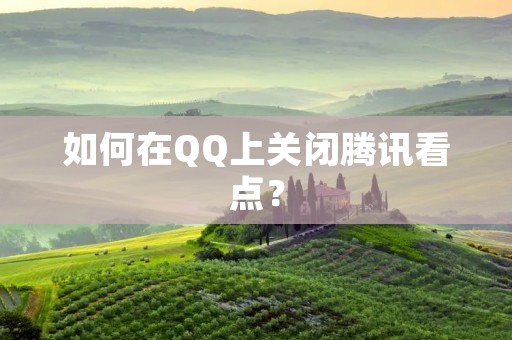 如何在QQ上关闭腾讯看点?