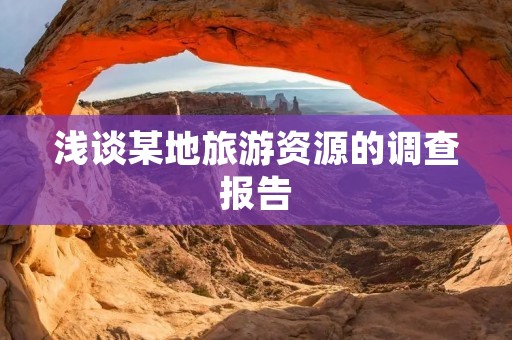 浅谈某地旅游资源的调查报告