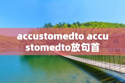 accustomedto accustomedto放句首