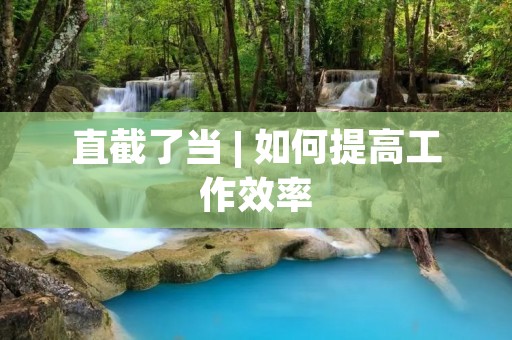 直截了当 | 如何提高工作效率