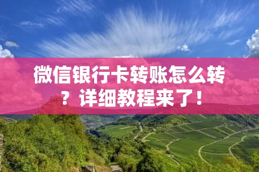 微信银行卡转账怎么转？详细教程来了！