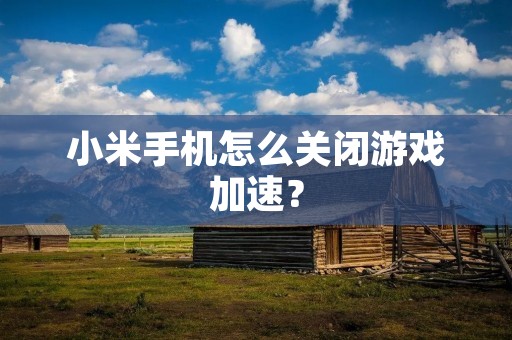 小米手机怎么关闭游戏加速？