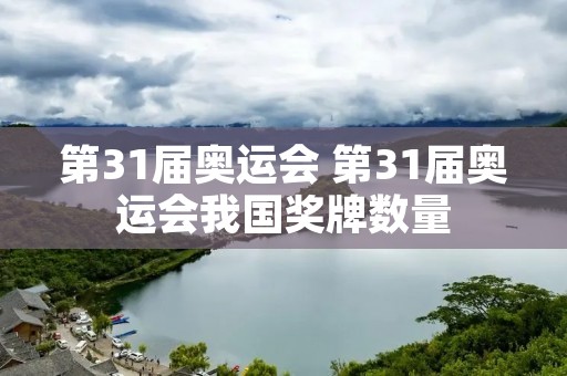 第31届奥运会 第31届奥运会我国奖牌数量 第31届奥运会 第31届奥运会我国奖牌数量