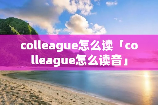 colleague怎么读「colleague怎么读音」