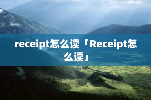 receipt怎么读「Receipt怎么读」 receipt怎么读「Receipt怎么读」