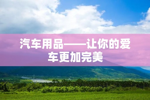 汽车用品——让你的爱车更加完美
