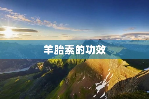 羊胎素的功效：解析羊胎素的神奇魔力