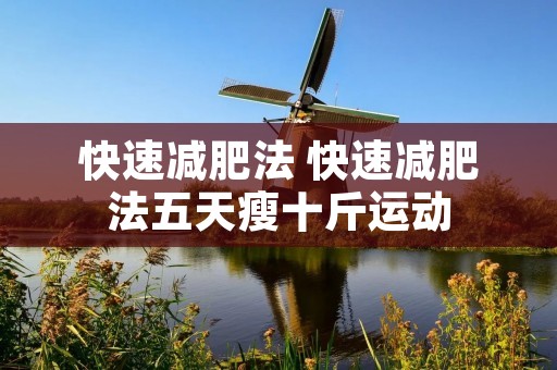 快速减肥法 快速减肥法五天瘦十斤运动 快速减肥法 快速减肥法五天瘦十斤运动